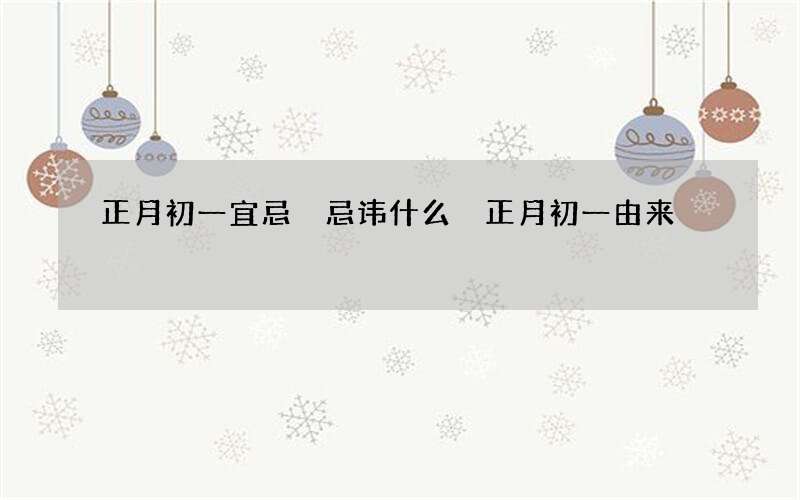 正月初一宜忌 忌讳什么 正月初一由来